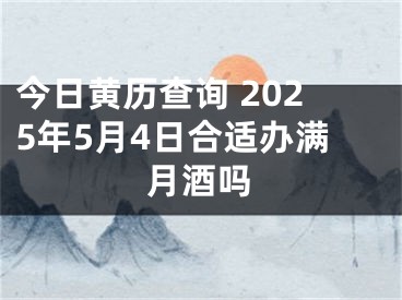 今日黄历查询 2025年5月4日合适办满月酒吗