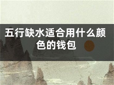 五行缺水适合用什么颜色的钱包