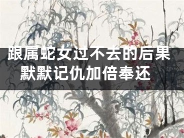 跟属蛇女过不去的后果 默默记仇加倍奉还