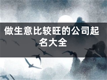 做生意比较旺的公司起名大全