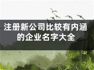 注册新公司比较有内涵的企业名字大全