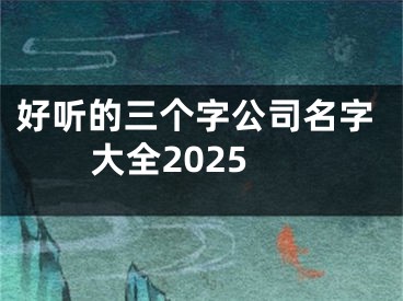 好听的三个字公司名字大全2025