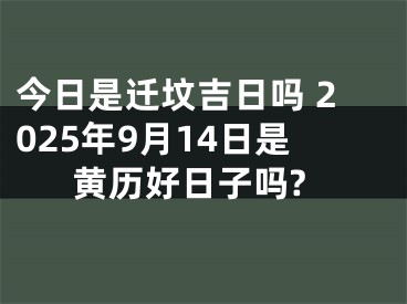 今日是迁坟吉日吗 2025年9月14日是黄历好日子吗?