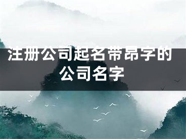 注册公司起名带昂字的公司名字