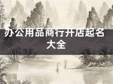 办公用品商行开店起名大全