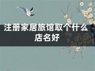 注册家居旅馆取个什么店名好