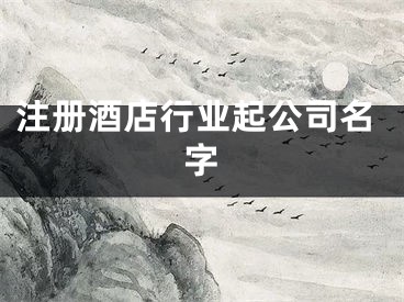 注册酒店行业起公司名字