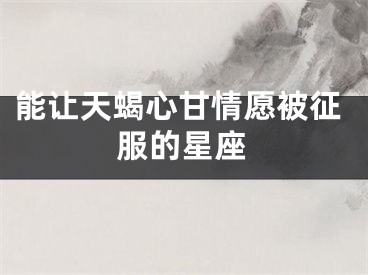 能让天蝎心甘情愿被征服的星座