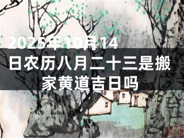 2025年10月14日农历八月二十三是搬家黄道吉日吗