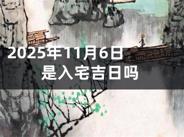 2025年11月6日是入宅吉日吗