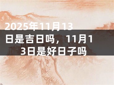 2025年11月13日是吉日吗，11月13日是好日子吗