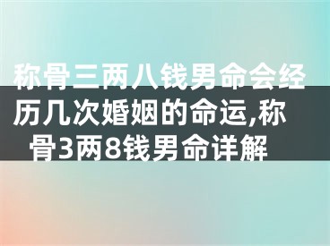 称骨三两八钱男命会经历几次婚姻的命运,称骨3两8钱男命详解