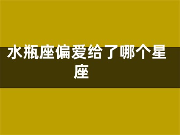 水瓶座偏爱给了哪个星座 