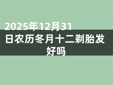 2025年12月31日农历冬月十二剃胎发好吗