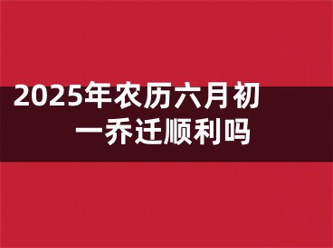 2025年农历六月初一乔迁顺利吗