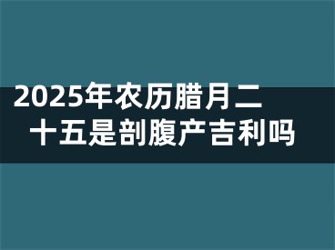 2025年农历腊月二十五是剖腹产吉利吗