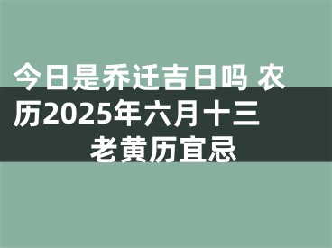 今日是乔迁吉日吗 农历2025年六月十三老黄历宜忌