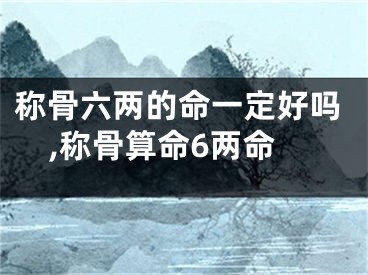 称骨六两的命一定好吗,称骨算命6两命