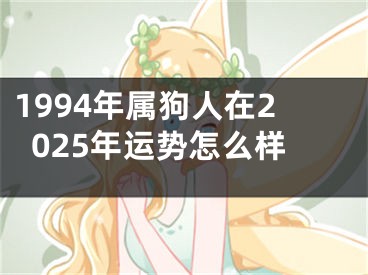 1994年属狗人在2025年运势怎么样