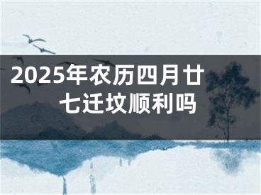 2025年农历四月廿七迁坟顺利吗