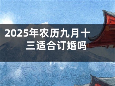 2025年农历九月十三适合订婚吗
