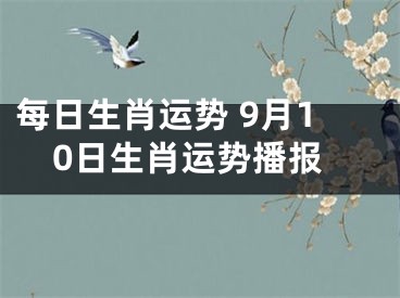 每日生肖运势 9月10日生肖运势播报
