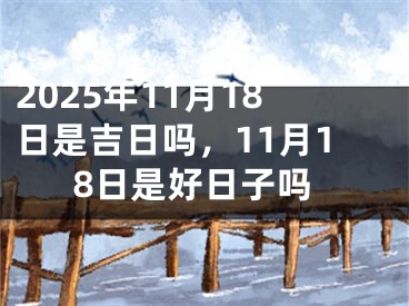 2025年11月18日是吉日吗，11月18日是好日子吗