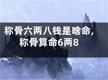 称骨六两八钱是啥命,称骨算命6两8