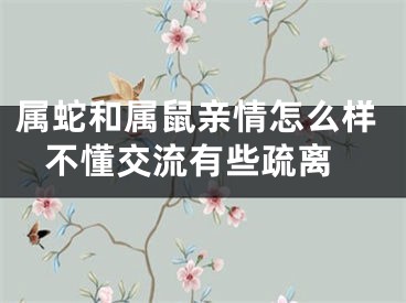 属蛇和属鼠亲情怎么样 不懂交流有些疏离