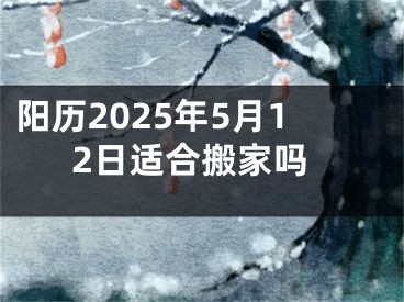 阳历2025年5月12日适合搬家吗