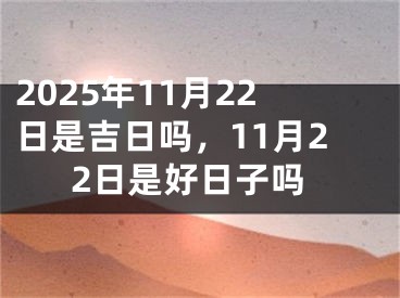2025年11月22日是吉日吗，11月22日是好日子吗