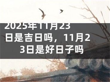 2025年11月23日是吉日吗，11月23日是好日子吗
