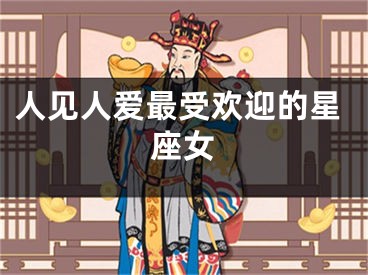 人见人爱最受欢迎的星座女