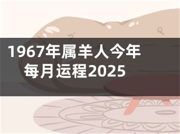 1967年属羊人今年每月运程2025