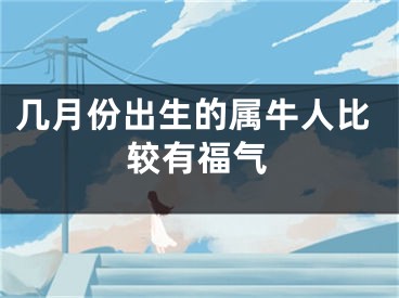 几月份出生的属牛人比较有福气
