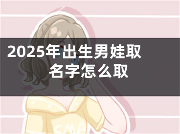 2025年出生男娃取名字怎么取