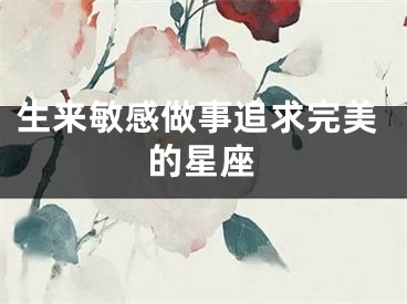 生来敏感做事追求完美的星座
