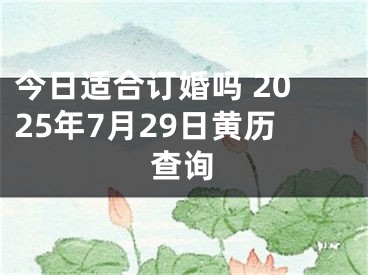 今日适合订婚吗 2025年7月29日黄历查询