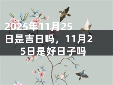2025年11月25日是吉日吗，11月25日是好日子吗