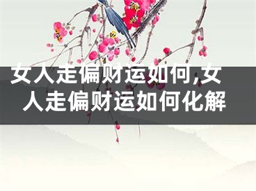 女人走偏财运如何,女人走偏财运如何化解