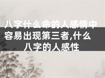 八字什么命的人感情中容易出现第三者,什么八字的人感性