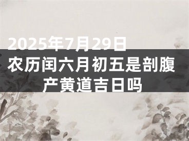 2025年7月29日农历闰六月初五是剖腹产黄道吉日吗