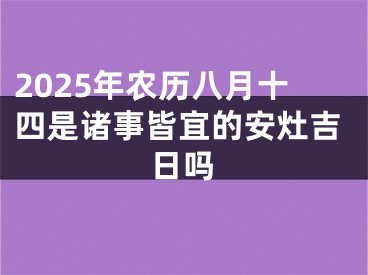 2025年农历八月十四是诸事皆宜的安灶吉日吗