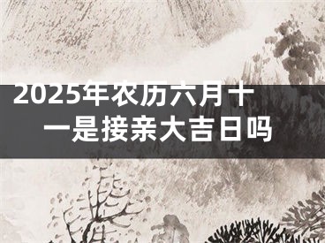 2025年农历六月十一是接亲大吉日吗