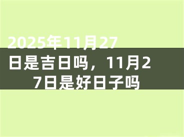 2025年11月27日是吉日吗，11月27日是好日子吗