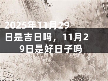 2025年11月29日是吉日吗，11月29日是好日子吗