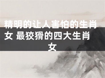 精明的让人害怕的生肖女 最狡猾的四大生肖女