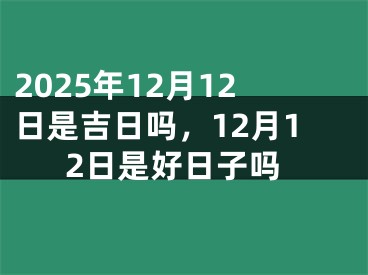 2025年12月12日是吉日吗，12月12日是好日子吗