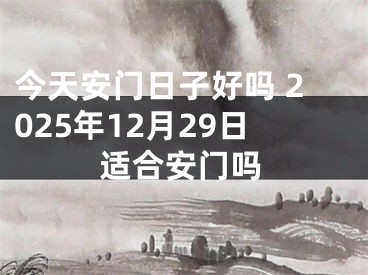 今天安门日子好吗 2025年12月29日适合安门吗