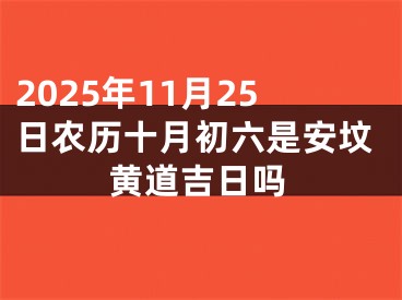 2025年11月25日农历十月初六是安坟黄道吉日吗